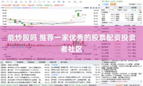 能炒股吗 推荐一家优秀的股票配资投资者社区