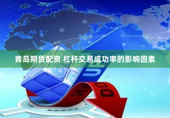 青岛期货配资 杠杆交易成功率的影响因素