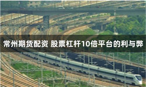 常州期货配资 股票杠杆10倍平台的利与弊