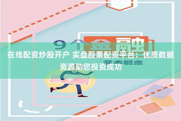 在线配资炒股开户 实盘股票配资平台：优质数据资源助您投资成功