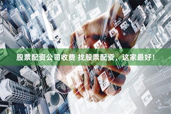 股票配资公司收费 找股票配资，这家最好！