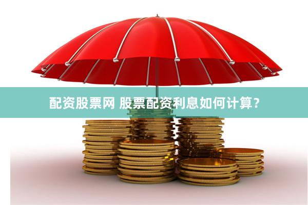 配资股票网 股票配资利息如何计算？