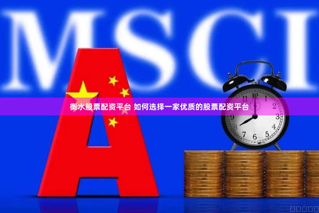 衡水股票配资平台 如何选择一家优质的股票配资平台