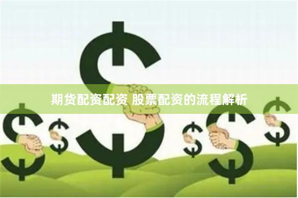 期货配资配资 股票配资的流程解析