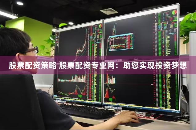 股票配资策略 股票配资专业网：助您实现投资梦想