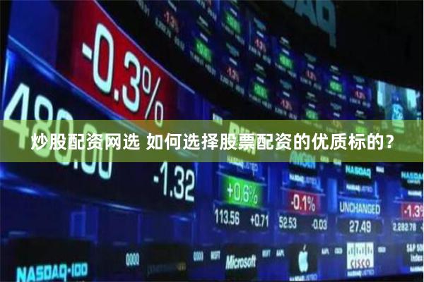 炒股配资网选 如何选择股票配资的优质标的？
