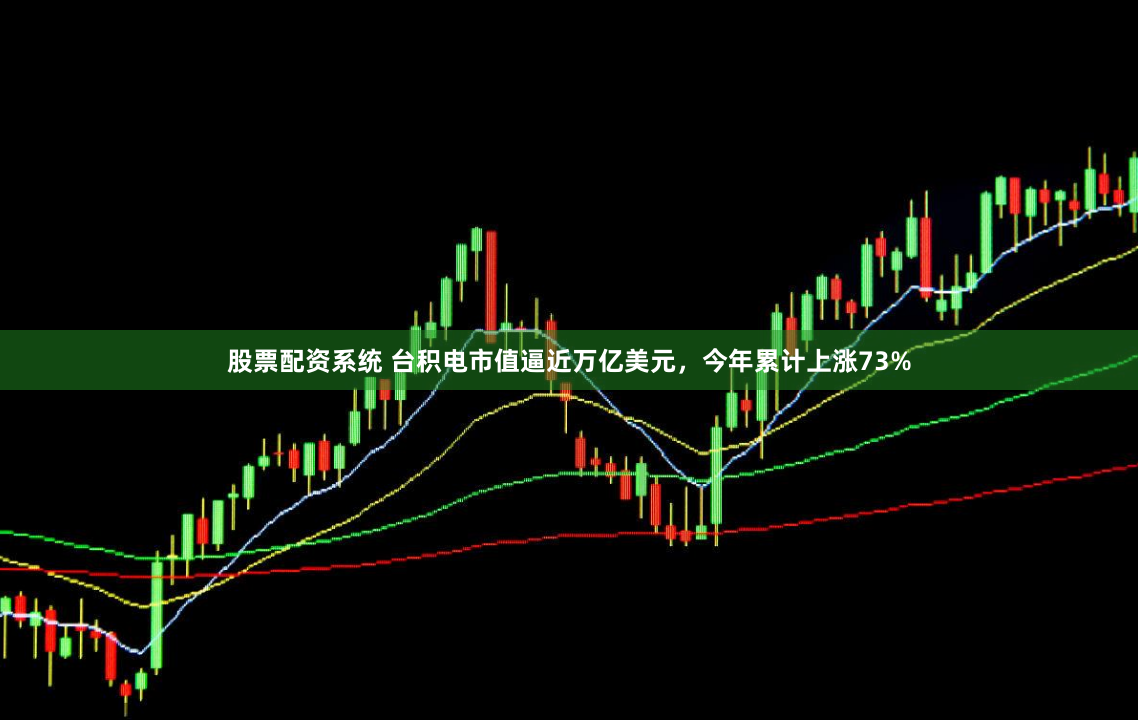 股票配资系统 台积电市值逼近万亿美元，今年累计上涨73%
