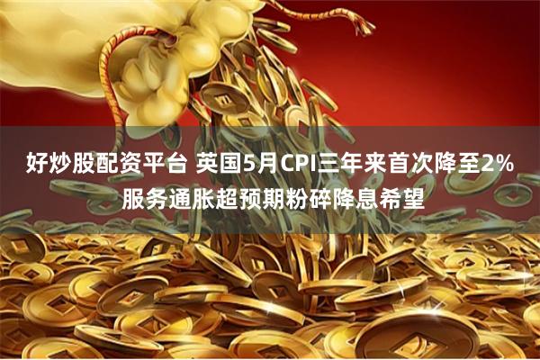 好炒股配资平台 英国5月CPI三年来首次降至2% 服务通胀超预期粉碎降息希望