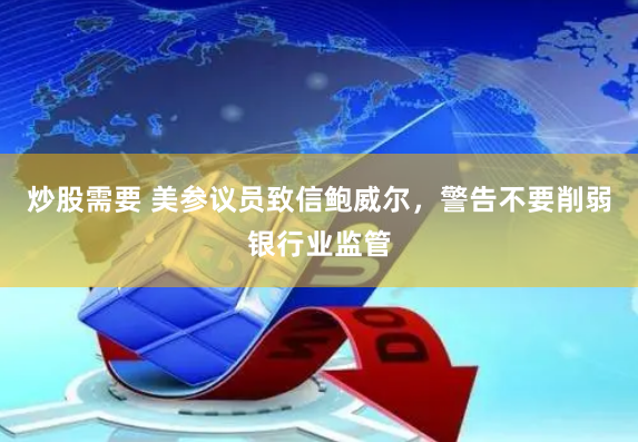 炒股需要 美参议员致信鲍威尔，警告不要削弱银行业监管