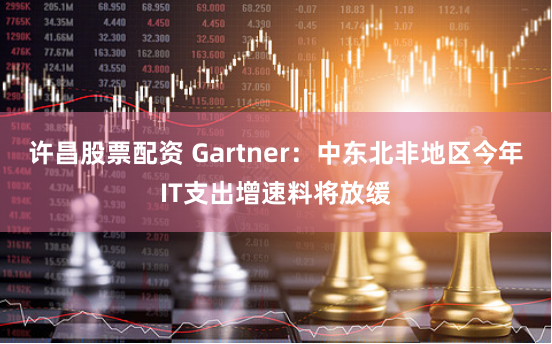 许昌股票配资 Gartner：中东北非地区今年IT支出增速料将放缓