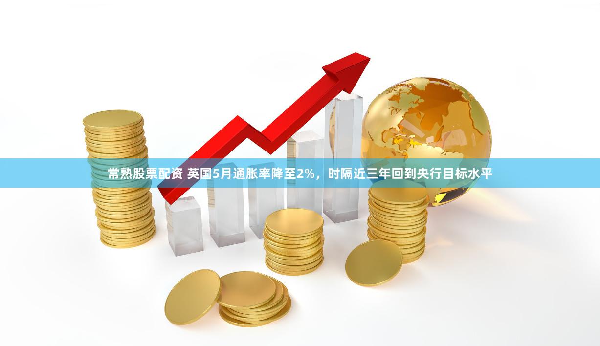 常熟股票配资 英国5月通胀率降至2%，时隔近三年回到央行目标水平