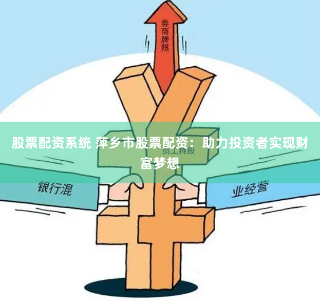 股票配资系统 萍乡市股票配资：助力投资者实现财富梦想