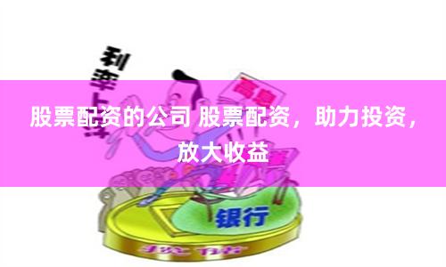 股票配资的公司 股票配资，助力投资，放大收益