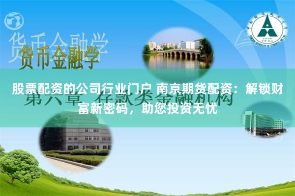 股票配资的公司行业门户 南京期货配资：解锁财富新密码，助您投资无忧