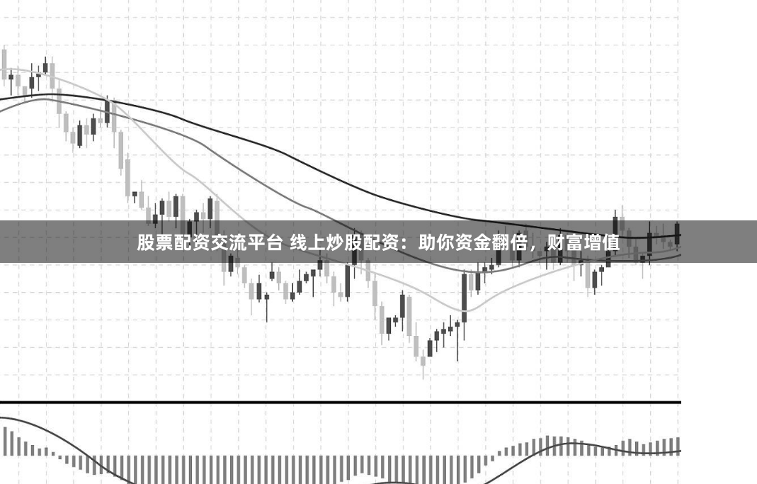 股票配资交流平台 线上炒股配资:助你资金翻倍,财富增值