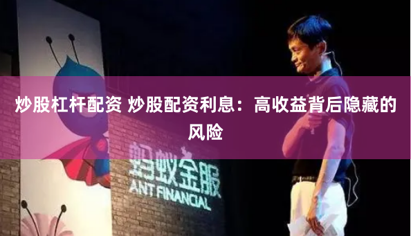 炒股杠杆配资 炒股配资利息：高收益背后隐藏的风险