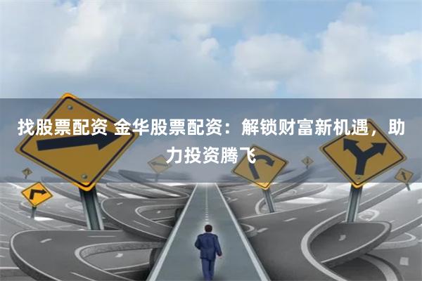 找股票配资 金华股票配资:解锁财富新机遇,助力投资腾飞