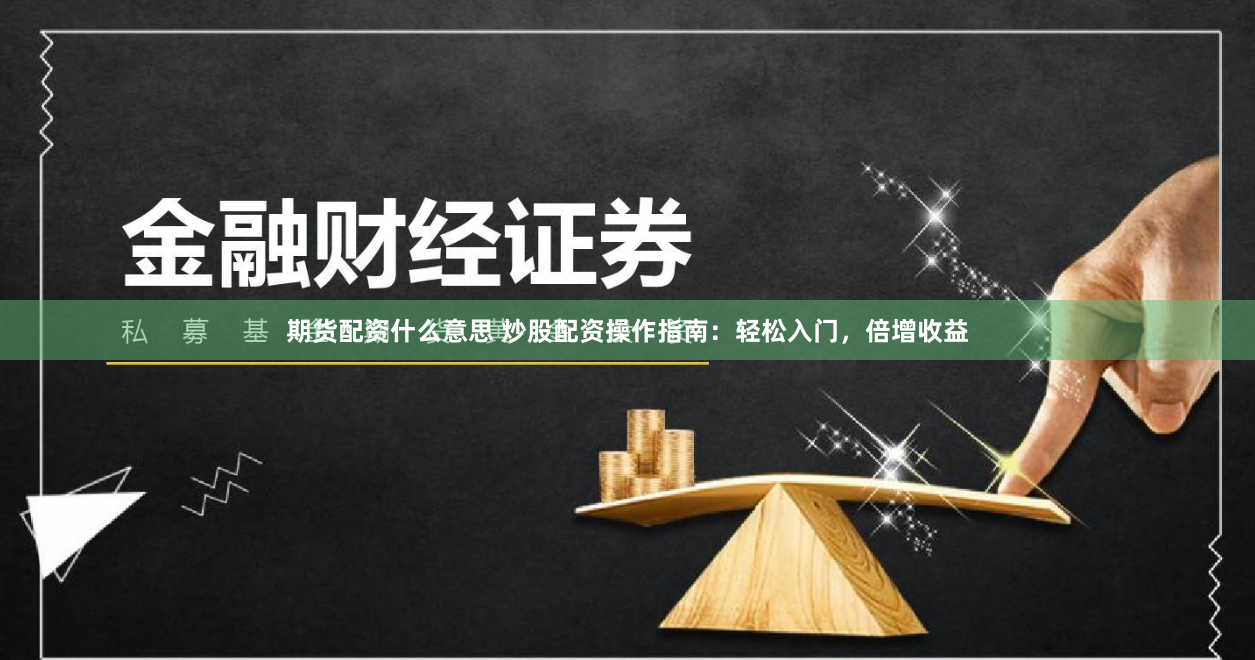 期货配资什么意思 炒股配资操作指南：轻松入门，倍增收益