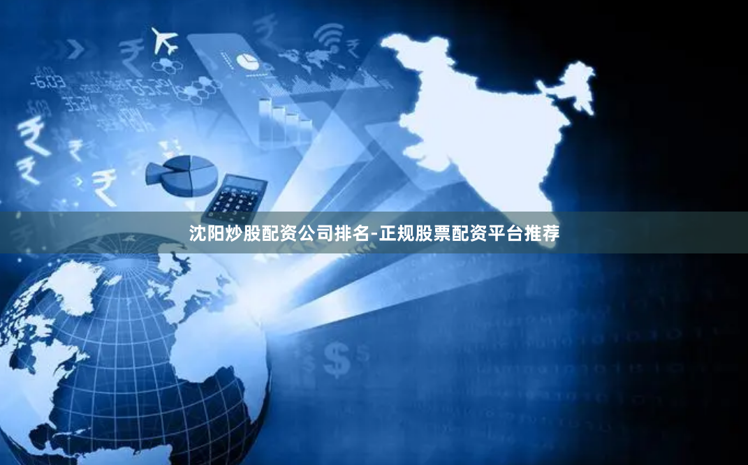 沈阳炒股配资公司排名-正规股票配资平台推荐