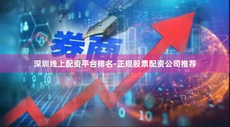 深圳线上配资平台排名-正规股票配资公司推荐