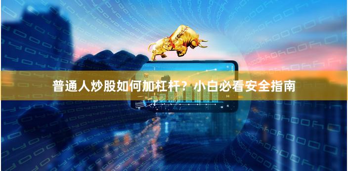 普通人炒股如何加杠杆？小白必看安全指南