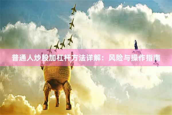 普通人炒股加杠杆方法详解：风险与操作指南