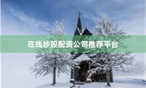 在线炒股配资公司推荐平台