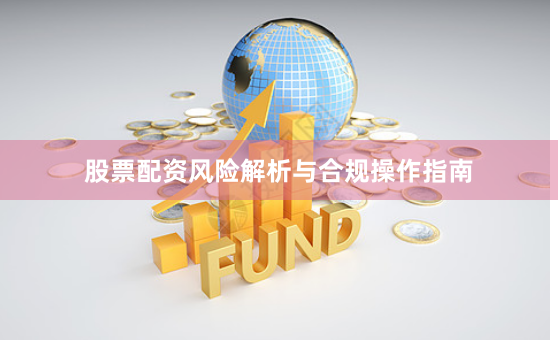 股票配资风险解析与合规操作指南