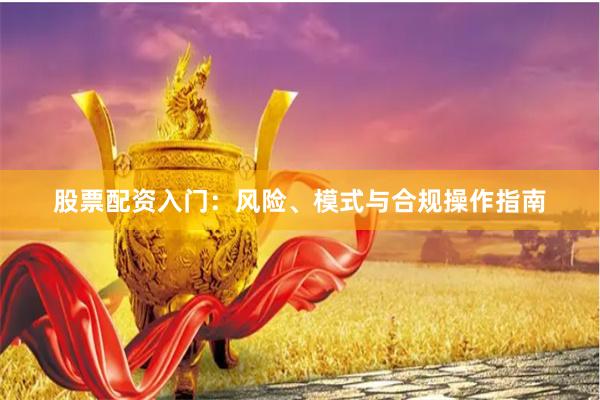 股票配资入门：风险、模式与合规操作指南