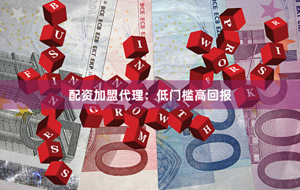 配资加盟代理：低门槛高回报