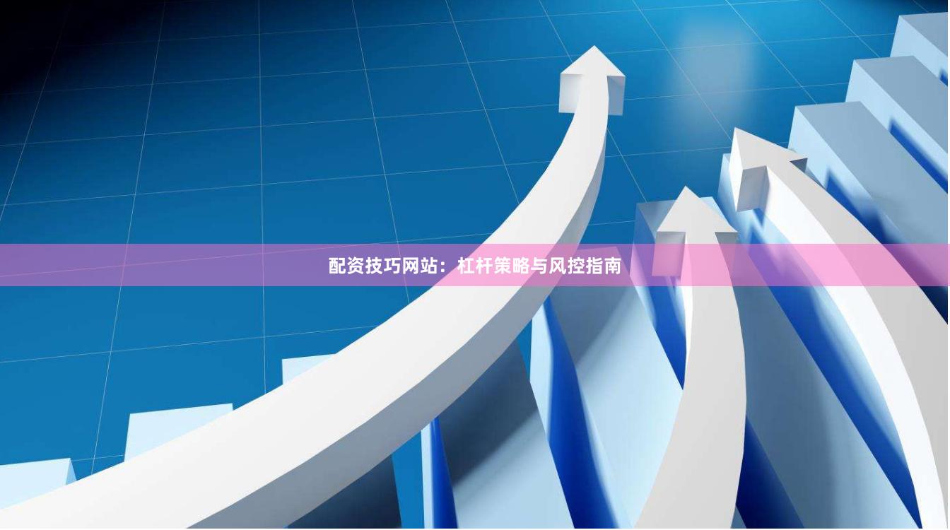 配资技巧网站：杠杆策略与风控指南