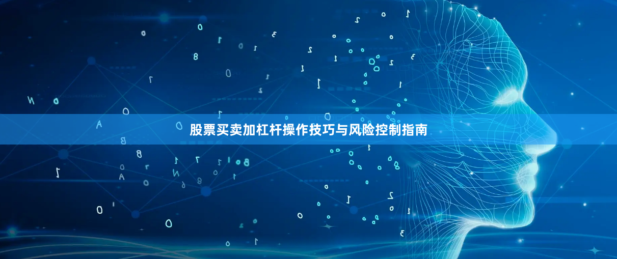 股票买卖加杠杆操作技巧与风险控制指南