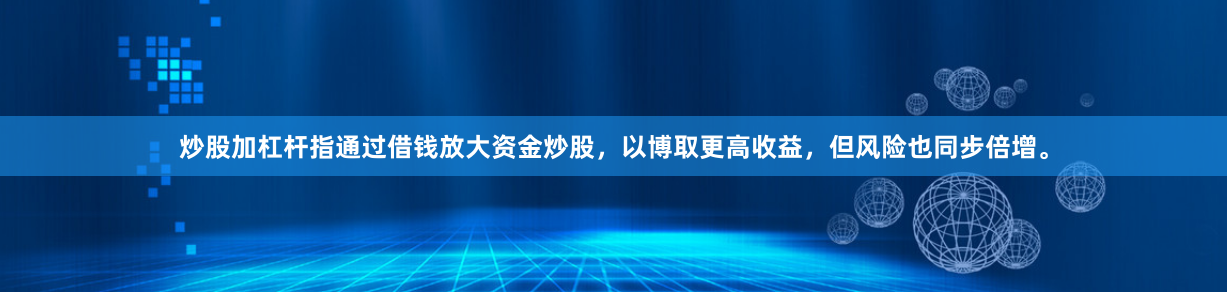 炒股加杠杆指通过借钱放大资金炒股，以博取更高收益，但风险也同步倍增。
