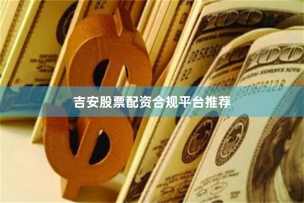 吉安股票配资合规平台推荐