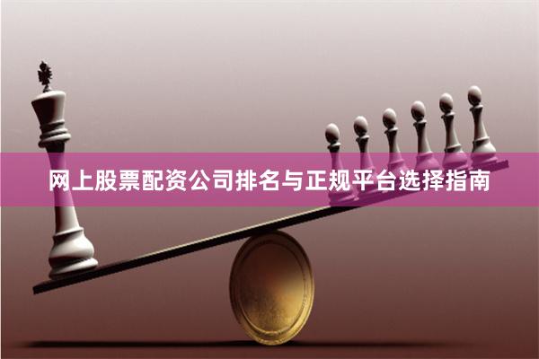 网上股票配资公司排名与正规平台选择指南