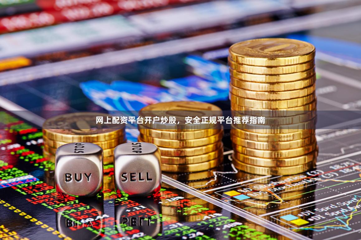 网上配资平台开户炒股,安全正规平台推荐指南