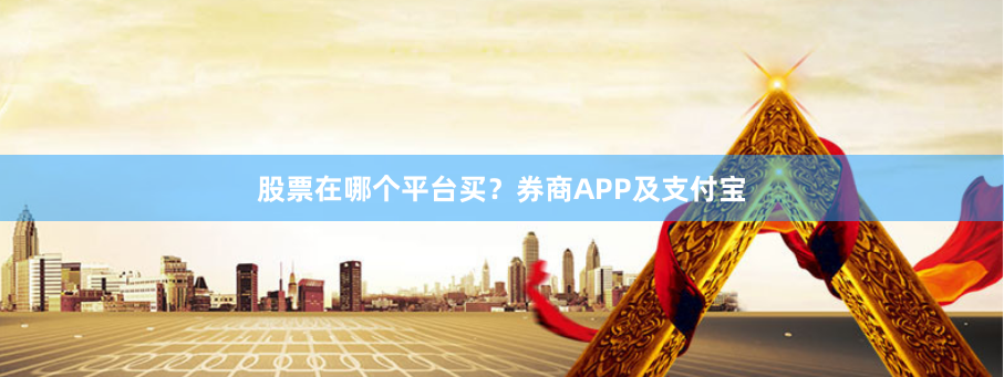 股票在哪个平台买？券商APP及支付宝