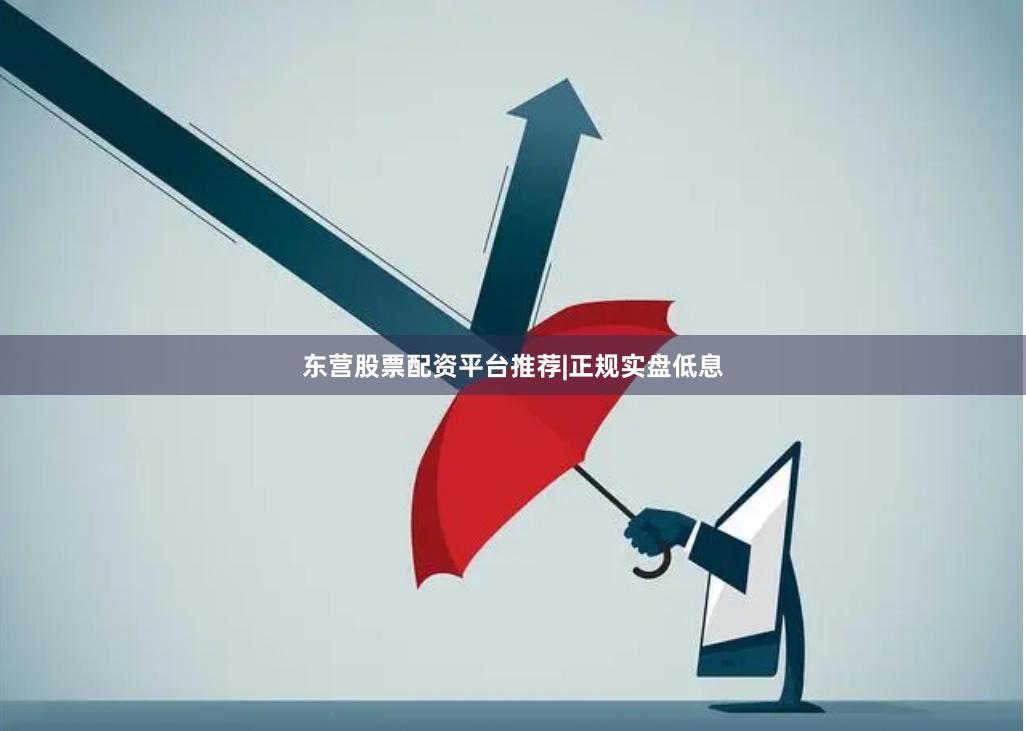 东营股票配资平台推荐|正规实盘低息