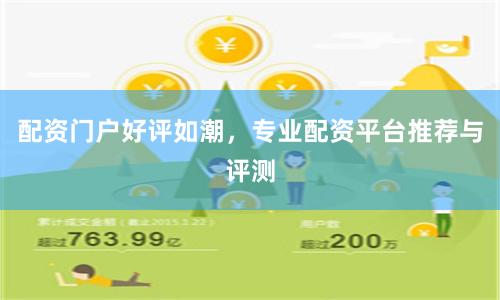 配资门户好评如潮，专业配资平台推荐与评测