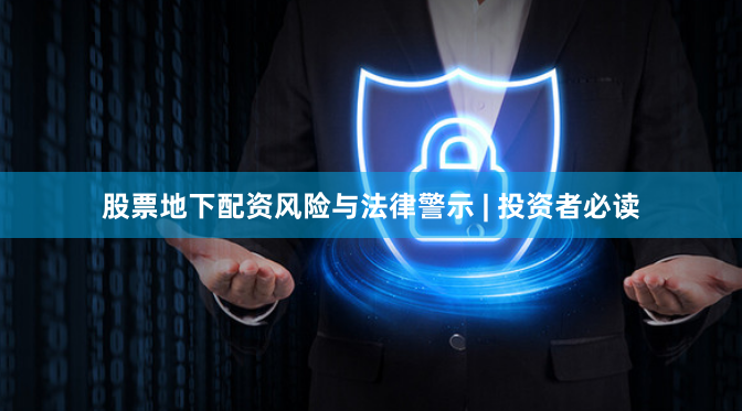 股票地下配资风险与法律警示 | 投资者必读