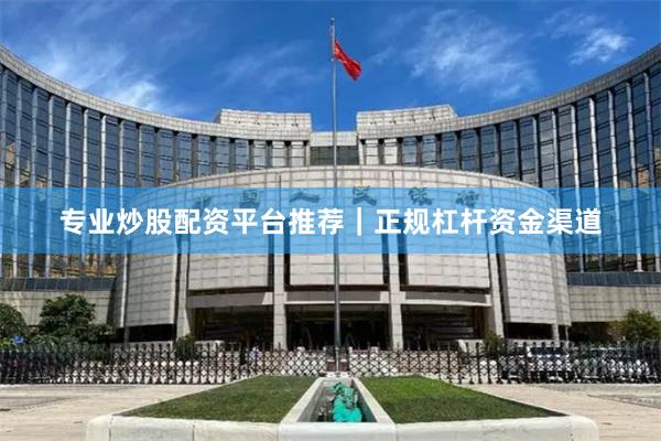 专业炒股配资平台推荐｜正规杠杆资金渠道