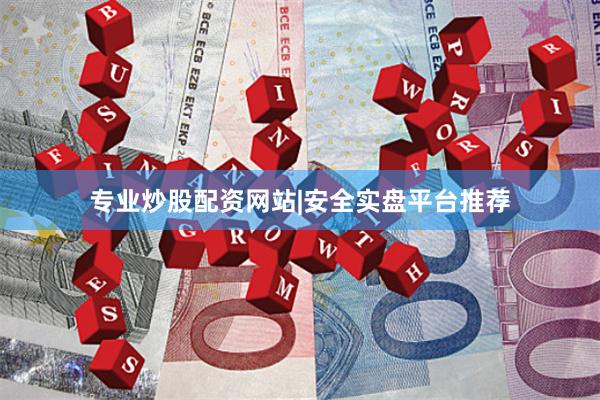 专业炒股配资网站|安全实盘平台推荐