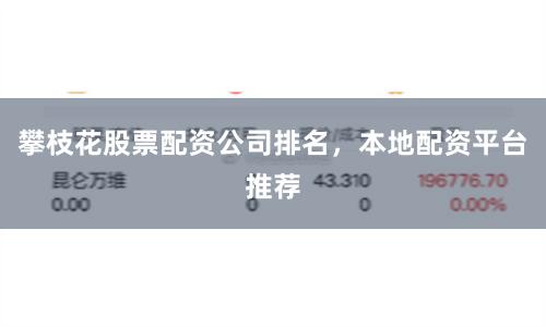 攀枝花股票配资公司排名，本地配资平台推荐