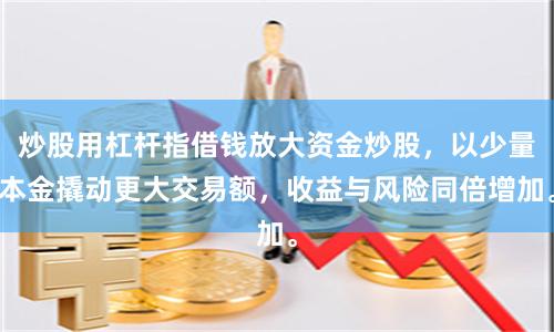 炒股用杠杆指借钱放大资金炒股，以少量本金撬动更大交易额，收益与风险同倍增加。