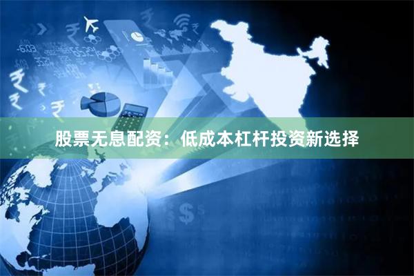 股票无息配资：低成本杠杆投资新选择