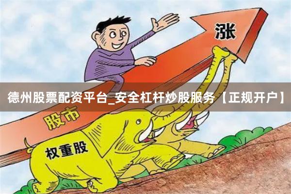 德州股票配资平台_安全杠杆炒股服务【正规开户】