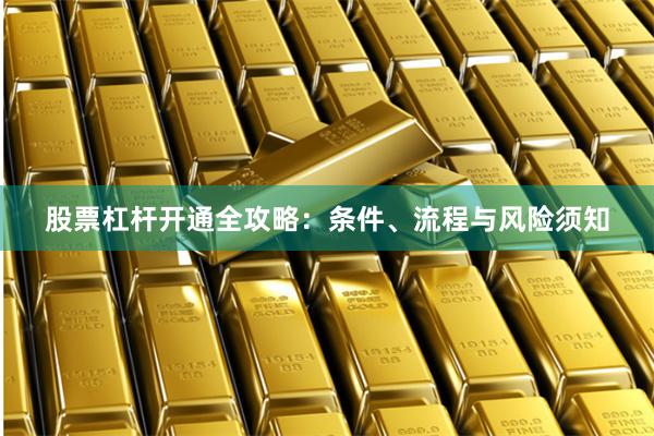 股票杠杆开通全攻略：条件、流程与风险须知