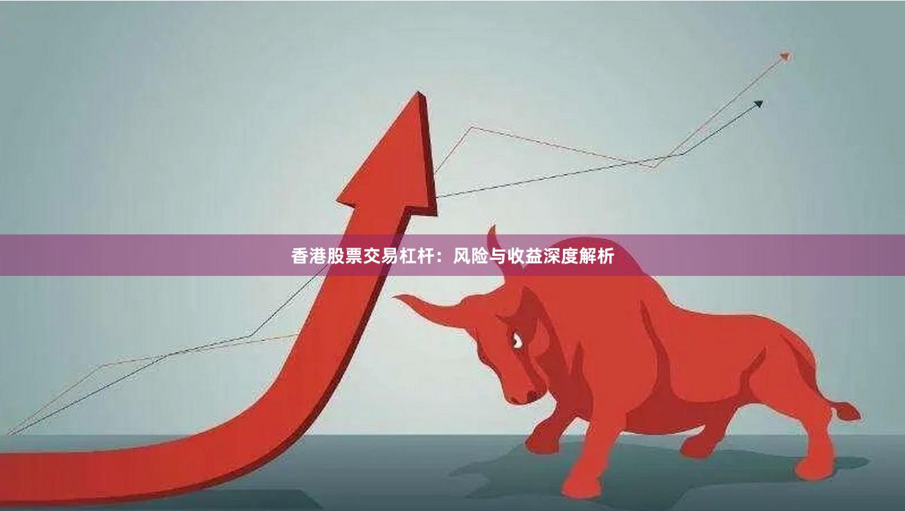 香港股票交易杠杆：风险与收益深度解析