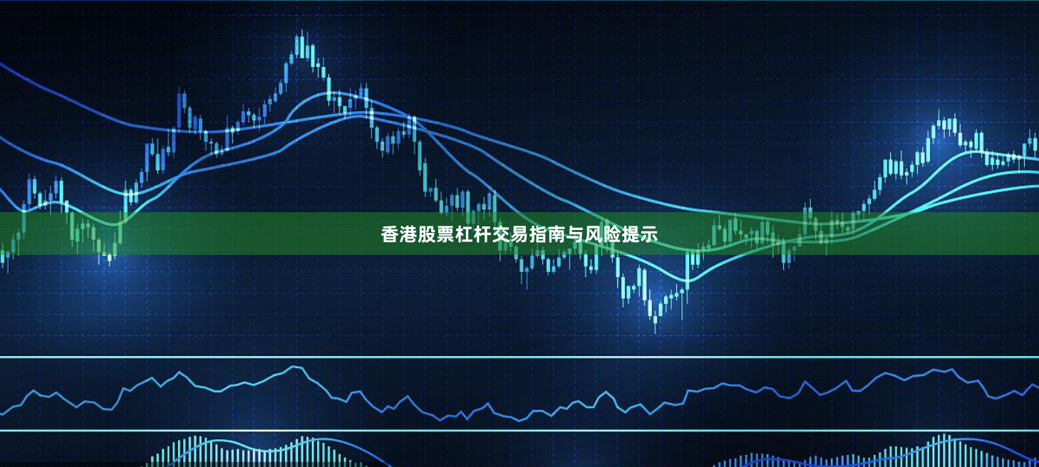 香港股票杠杆交易指南与风险提示