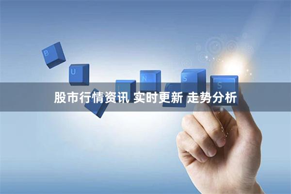股市行情资讯 实时更新 走势分析